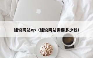 巴彦淖尔建设网站xp（建设网站需要多少钱）