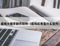 巴彦淖尔连线小程序制作软件（连线应用是什么软件）