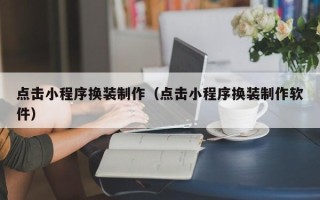 巴彦淖尔点击小程序换装制作（点击小程序换装制作软件）