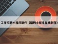 巴彦淖尔工作招聘小程序制作（招聘小程序在线制作）
