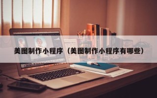 巴彦淖尔美图制作小程序（美图制作小程序有哪些）