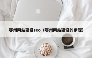 巴彦淖尔鄂州网站建设seo（鄂州网站建设的步骤）