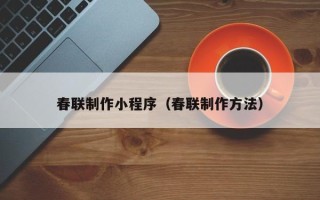 巴彦淖尔春联制作小程序（春联制作方法）