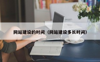 巴彦淖尔网站建设的时间（网站建设多长时间）