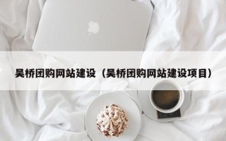 巴彦淖尔吴桥团购网站建设（吴桥团购网站建设项目）