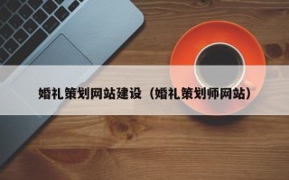 巴彦淖尔婚礼策划网站建设（婚礼策划师网站）